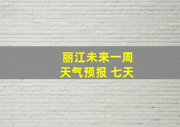 丽江未来一周天气预报 七天